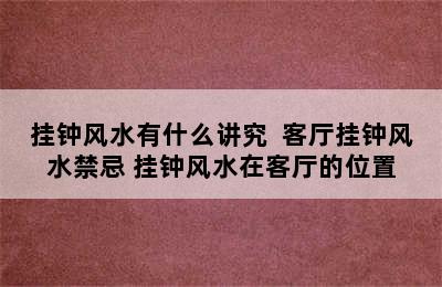 挂钟风水有什么讲究  客厅挂钟风水禁忌 挂钟风水在客厅的位置